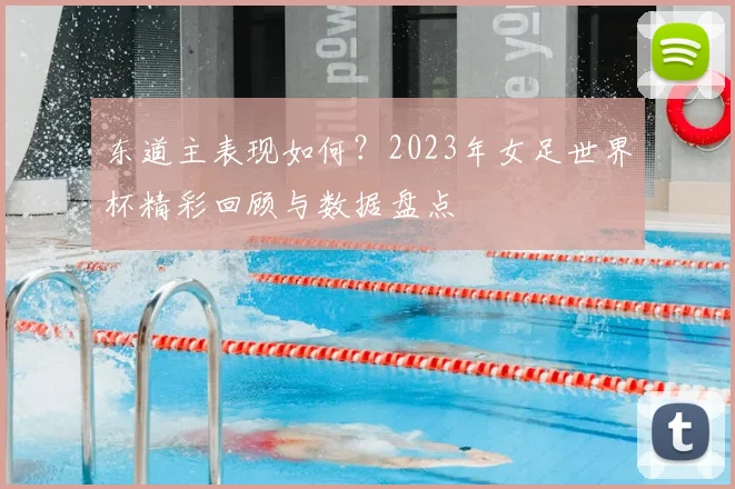 东道主表现如何?2023年女足世界杯精彩回顾与数据盘点