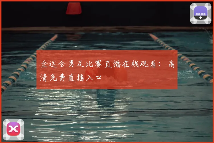 全运会男足比赛直播在线观看:高清免费直播入口