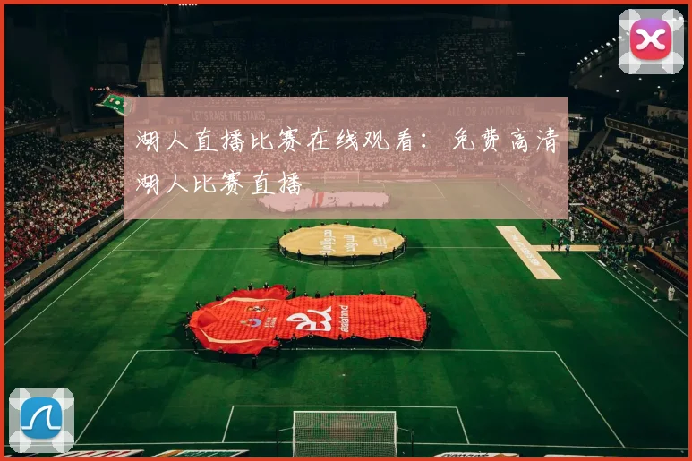 湖人直播比赛在线观看:免费高清湖人比赛直播