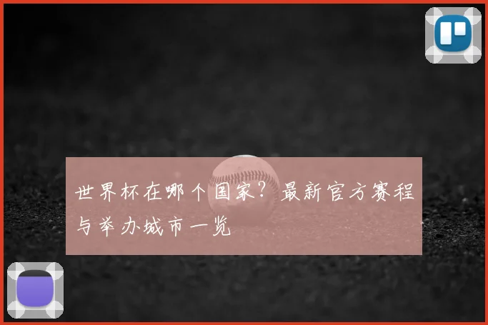 世界杯在哪个国家？最新官方赛程与举办城市一览
