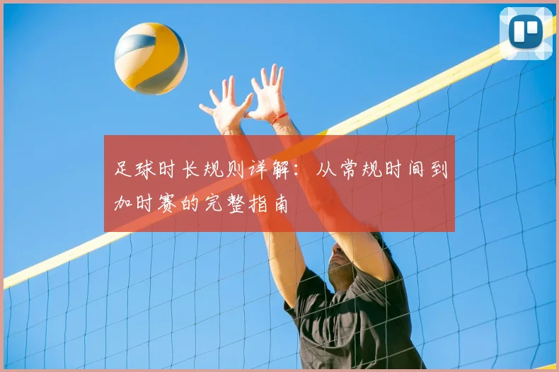足球时长规则详解:从常规时间到加时赛的完整指南