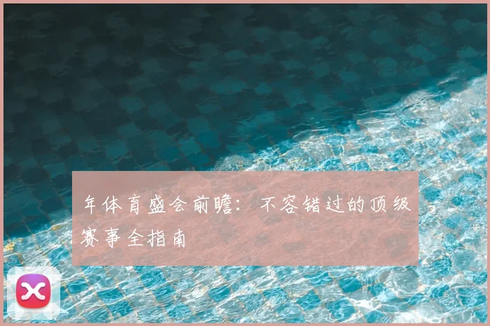 年体育盛会前瞻:不容错过的顶级赛事全指南